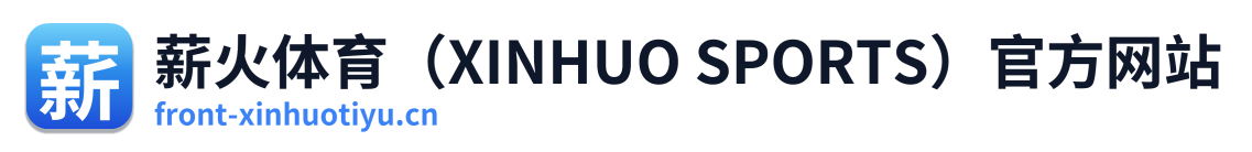 薪火体育（XINHUO SPORTS）官方网站